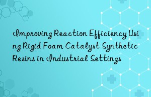 improving reaction efficiency using rigid foam catalyst synthetic resins in industrial settings