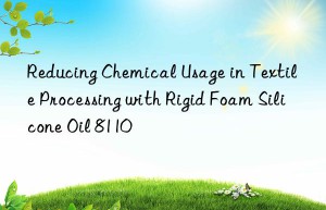 reducing chemical usage in textile processing with rigid foam silicone oil 8110