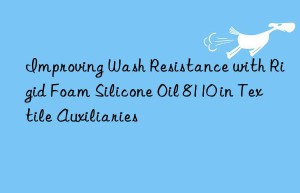 improving wash resistance with rigid foam silicone oil 8110 in textile auxiliaries