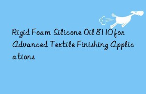rigid foam silicone oil 8110 for advanced textile finishing applications