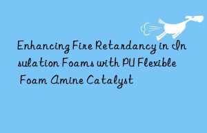 enhancing fire retardancy in insulation foams with pu flexible foam amine catalyst
