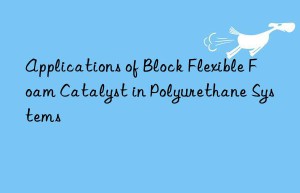applications of block flexible foam catalyst in polyurethane systems