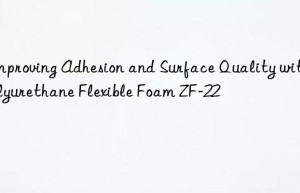 improving adhesion and surface quality with polyurethane flexible foam zf-22