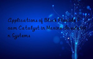 applications of block flexible foam catalyst in marine insulation systems