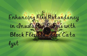 enhancing fire retardancy in insulation foams with block flexible foam catalyst