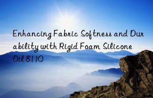 enhancing fabric softness and durability with rigid foam silicone oil 8110