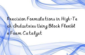 precision formulations in high-tech industries using block flexible foam catalyst
