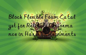 block flexible foam catalyst for reliable performance in harsh environments