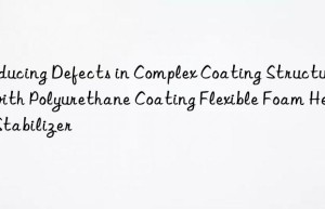 reducing defects in complex coating structures with polyurethane coating flexible foam heat stabilizer
