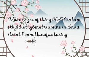 advantages of using pc-5 pentamethyldiethylenetriamine in industrial foam manufacturing