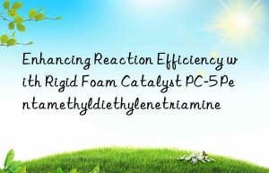 enhancing reaction efficiency with rigid foam catalyst pc-5 pentamethyldiethylenetriamine