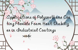 applications of polyurethane coating flexible foam heat stabilizer in industrial coatings