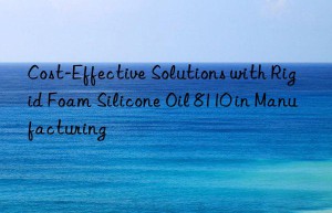 cost-effective solutions with rigid foam silicone oil 8110 in manufacturing