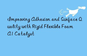 improving adhesion and surface quality with rigid flexible foam a1 catalyst