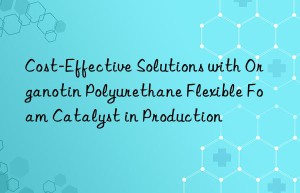 cost-effective solutions with organotin polyurethane flexible foam catalyst in production