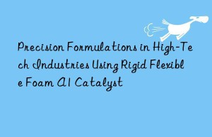 precision formulations in high-tech industries using rigid flexible foam a1 catalyst