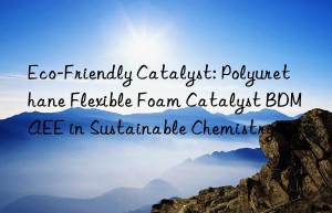 eco-friendly catalyst: polyurethane flexible foam catalyst bdmaee in sustainable chemistry