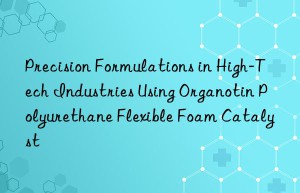 precision formulations in high-tech industries using organotin polyurethane flexible foam catalyst