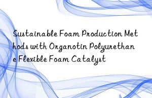 sustainable foam production methods with organotin polyurethane flexible foam catalyst