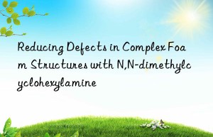 reducing defects in complex foam structures with n,n-dimethylcyclohexylamine