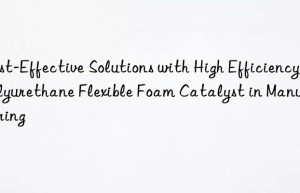 cost-effective solutions with high efficiency polyurethane flexible foam catalyst in manufacturing