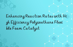 enhancing reaction rates with high efficiency polyurethane flexible foam catalyst