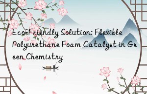 eco-friendly solution: flexible polyurethane foam catalyst in green chemistry