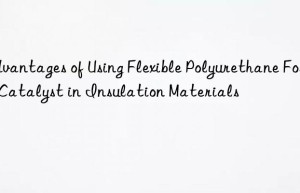 advantages of using flexible polyurethane foam catalyst in insulation materials