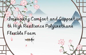 improving comfort and support with high resilience polyurethane flexible foam