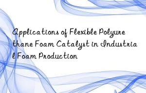 applications of flexible polyurethane foam catalyst in industrial foam production