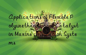applications of flexible polyurethane foam catalyst in marine insulation systems