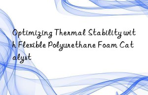 optimizing thermal stability with flexible polyurethane foam catalyst