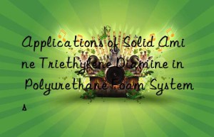 applications of solid amine triethylene diamine in polyurethane foam systems