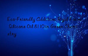 eco-friendly additive: rigid foam silicone oil 8110 in green chemistry
