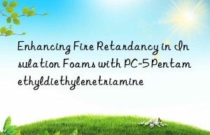 enhancing fire retardancy in insulation foams with pc-5 pentamethyldiethylenetriamine