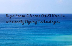 rigid foam silicone oil 8110 in eco-friendly dyeing technologies