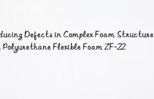 reducing defects in complex foam structures with polyurethane flexible foam zf-22