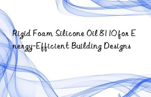 rigid foam silicone oil 8110 for energy-efficient building designs