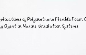applications of polyurethane flexible foam curing agent in marine insulation systems