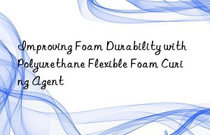 improving foam durability with polyurethane flexible foam curing agent