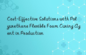 cost-effective solutions with polyurethane flexible foam curing agent in production