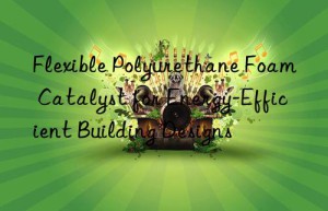 flexible polyurethane foam catalyst for energy-efficient building designs