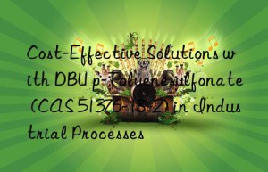 cost-effective solutions with dbu p-toluenesulfonate (cas 51376-18-2) in industrial processes
