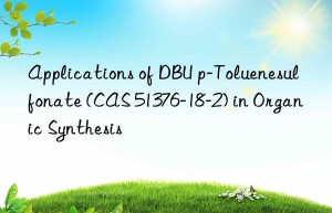 applications of dbu p-toluenesulfonate (cas 51376-18-2) in organic synthesis