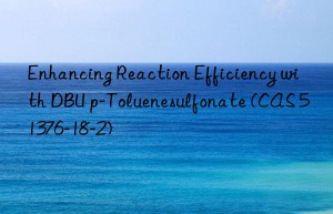 enhancing reaction efficiency with dbu p-toluenesulfonate (cas 51376-18-2)