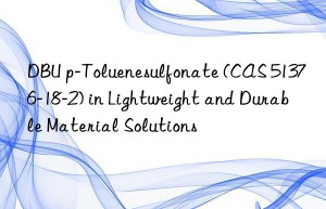 dbu p-toluenesulfonate (cas 51376-18-2) in lightweight and durable material solutions
