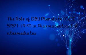 the role of dbu phenolate (cas 57671-19-9) in pharmaceutical intermediates