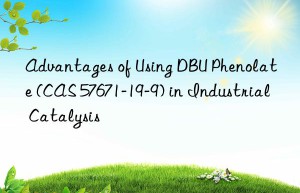 advantages of using dbu phenolate (cas 57671-19-9) in industrial catalysis
