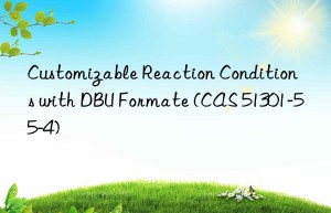 customizable reaction conditions with dbu formate (cas 51301-55-4)