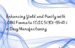 enhancing yield and purity with dbu formate (cas 51301-55-4) in drug manufacturing